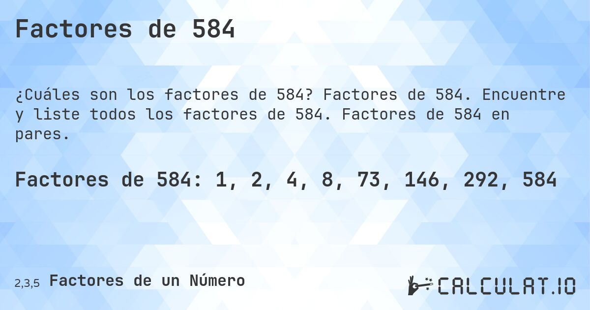 Factores de 584. Factores de 584. Encuentre y liste todos los factores de 584. Factores de 584 en pares.
