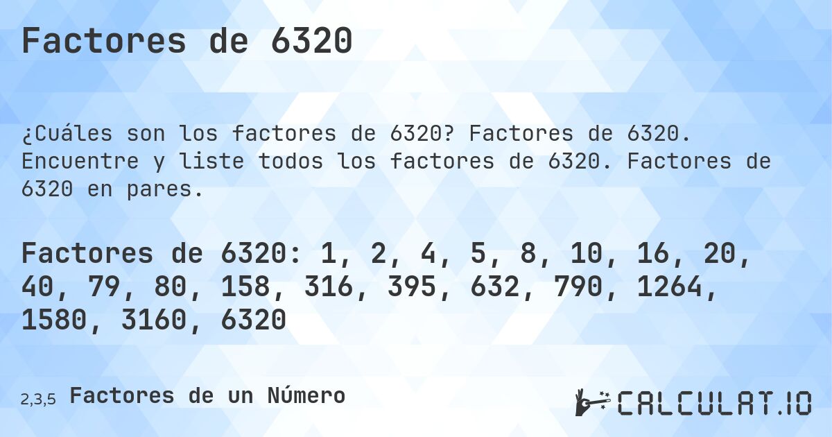 Factores de 6320. Factores de 6320. Encuentre y liste todos los factores de 6320. Factores de 6320 en pares.