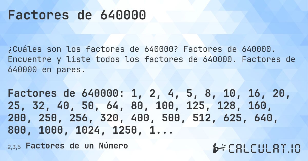 Factores de 640000. Factores de 640000. Encuentre y liste todos los factores de 640000. Factores de 640000 en pares.