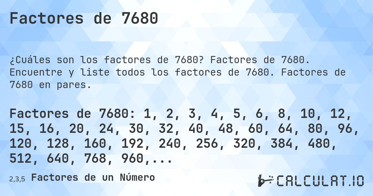 Factores de 7680. Factores de 7680. Encuentre y liste todos los factores de 7680. Factores de 7680 en pares.