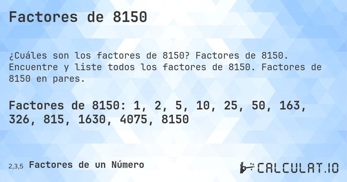 Factores de 8150. Factores de 8150. Encuentre y liste todos los factores de 8150. Factores de 8150 en pares.