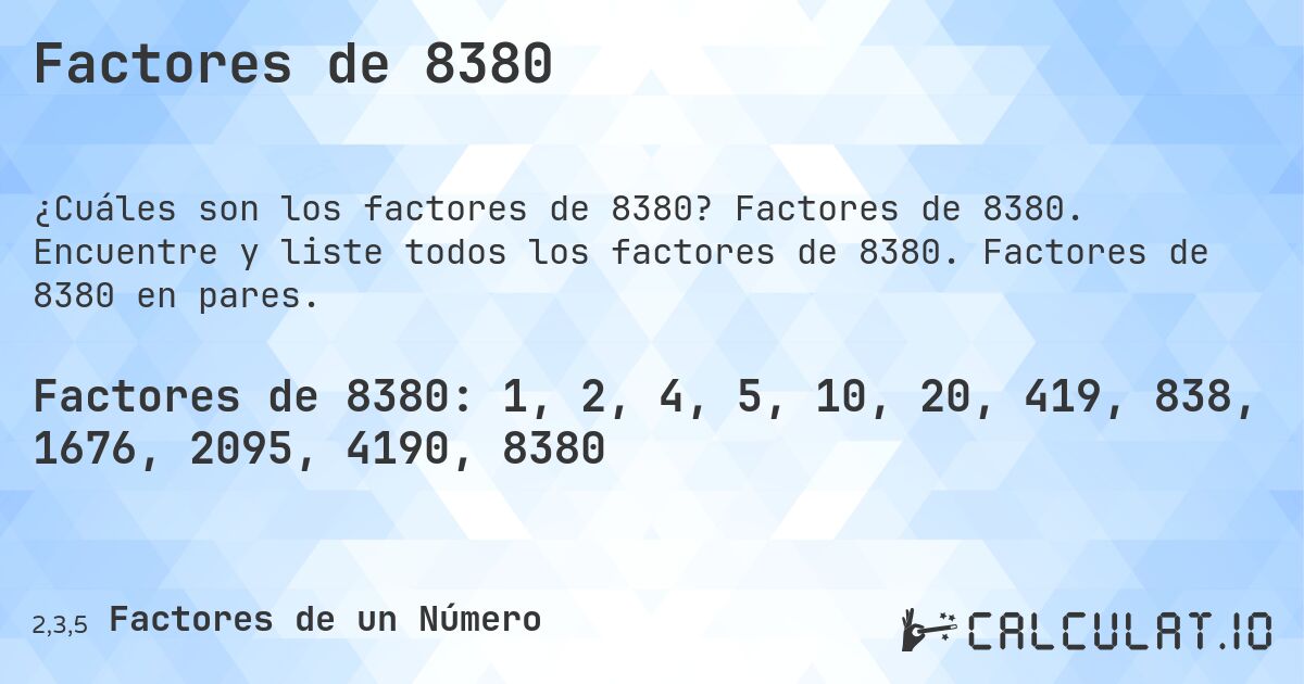 Factores de 8380. Factores de 8380. Encuentre y liste todos los factores de 8380. Factores de 8380 en pares.