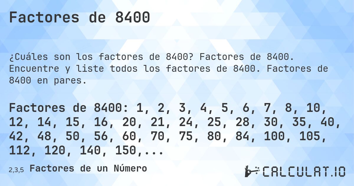 Factores de 8400. Factores de 8400. Encuentre y liste todos los factores de 8400. Factores de 8400 en pares.