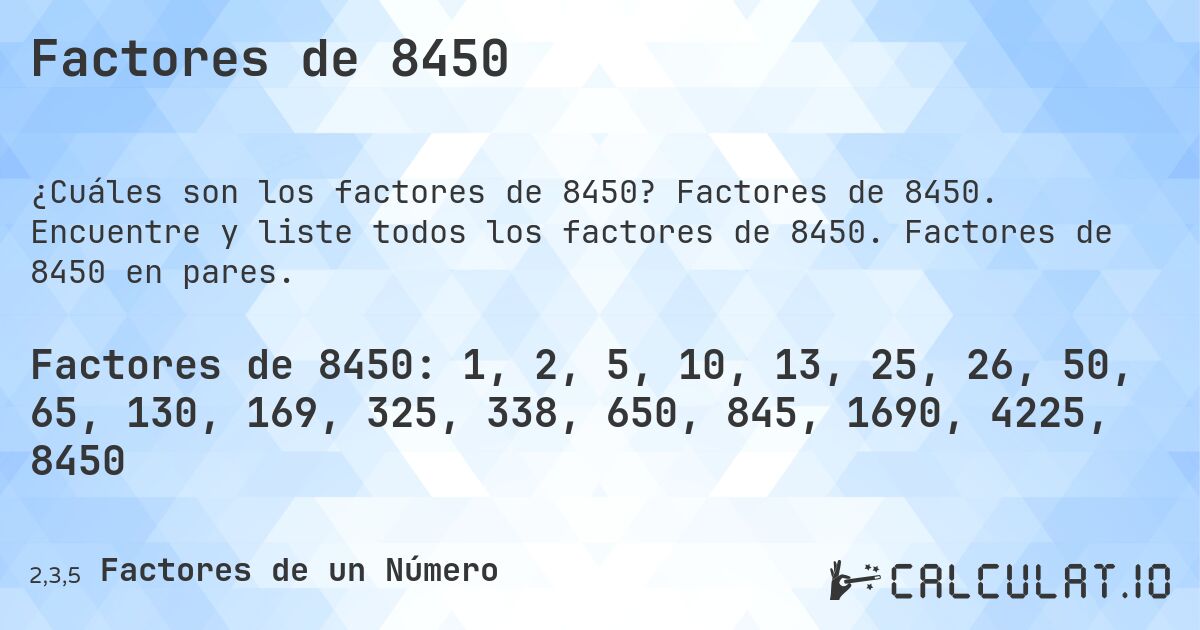 Factores de 8450. Factores de 8450. Encuentre y liste todos los factores de 8450. Factores de 8450 en pares.