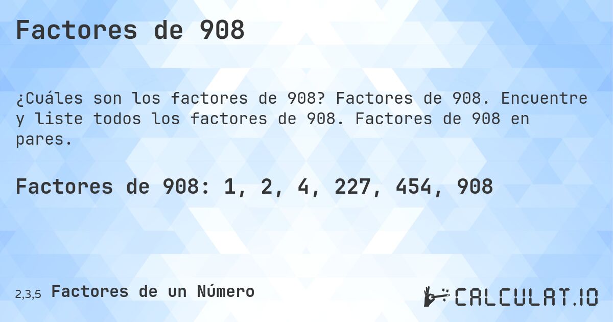 Factores de 908. Factores de 908. Encuentre y liste todos los factores de 908. Factores de 908 en pares.