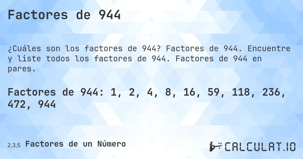 Factores de 944. Factores de 944. Encuentre y liste todos los factores de 944. Factores de 944 en pares.