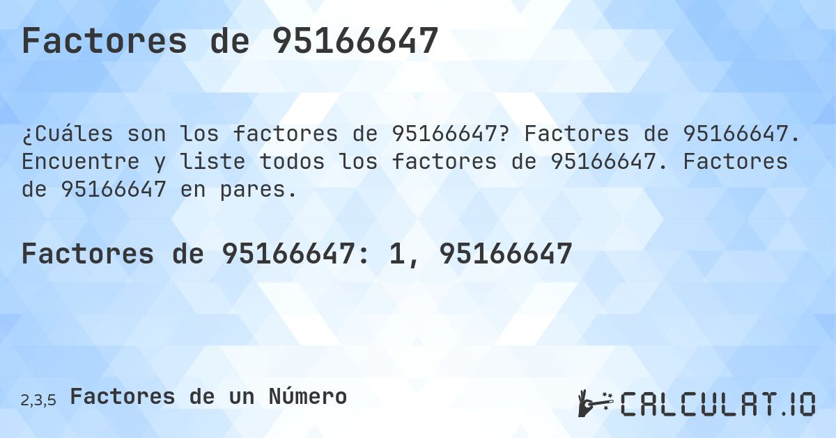 Factores de 95166647. Factores de 95166647. Encuentre y liste todos los factores de 95166647. Factores de 95166647 en pares.