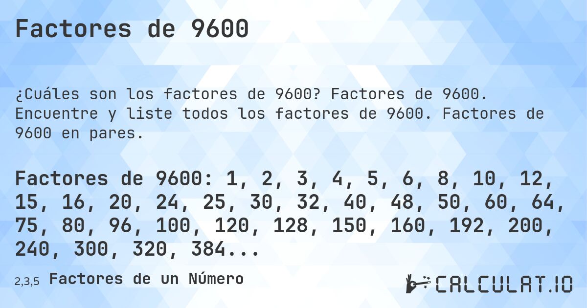 Factores de 9600. Factores de 9600. Encuentre y liste todos los factores de 9600. Factores de 9600 en pares.