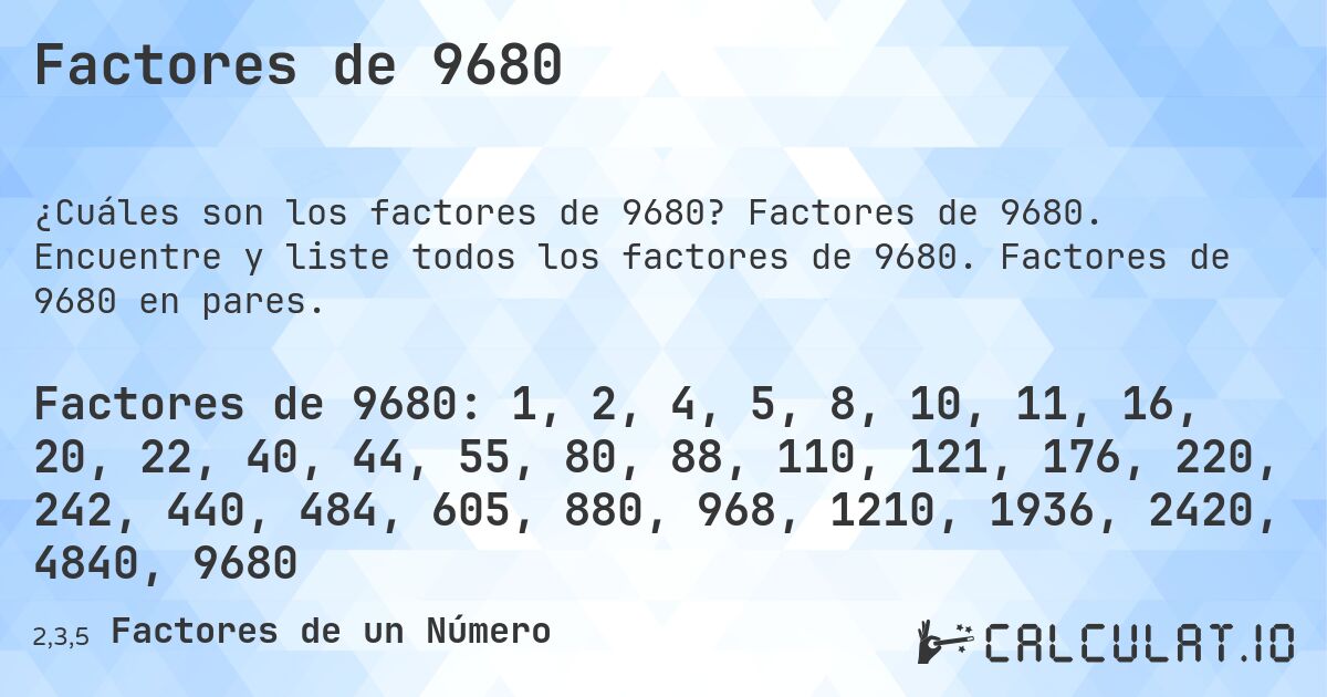 Factores de 9680. Factores de 9680. Encuentre y liste todos los factores de 9680. Factores de 9680 en pares.