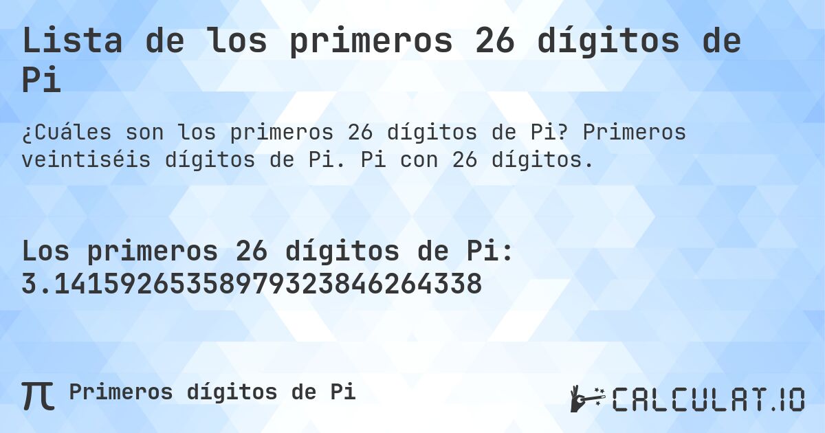 Lista de los primeros 26 dígitos de Pi. Primeros veintiséis dígitos de Pi. Pi con 26 dígitos.