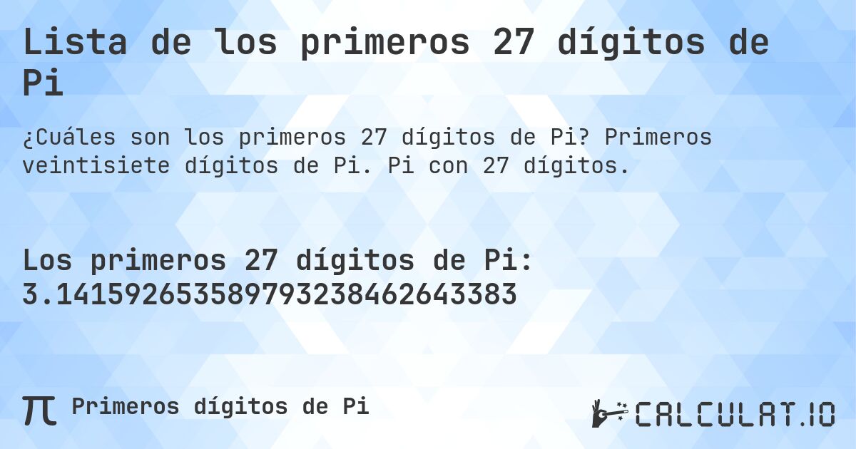 Lista de los primeros 27 dígitos de Pi. Primeros veintisiete dígitos de Pi. Pi con 27 dígitos.