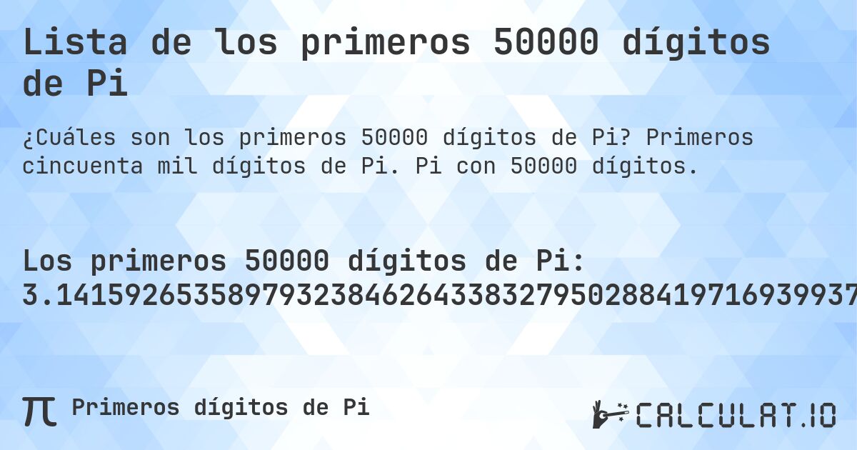 Lista de los primeros 50000 dígitos de Pi. Primeros cincuenta mil dígitos de Pi. Pi con 50000 dígitos.