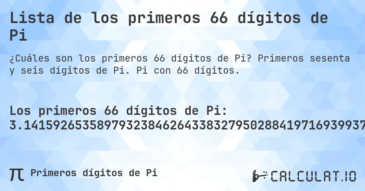 Lista de los primeros 66 dígitos de Pi. Primeros sesenta y seis dígitos de Pi. Pi con 66 dígitos.