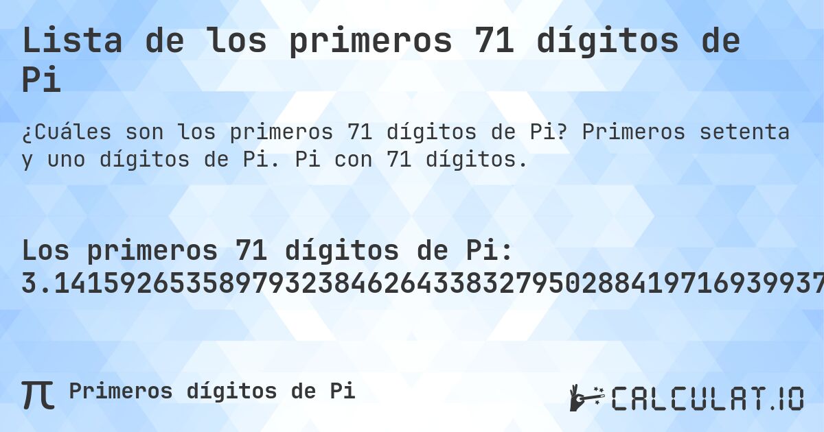 Lista de los primeros 71 dígitos de Pi. Primeros setenta y uno dígitos de Pi. Pi con 71 dígitos.