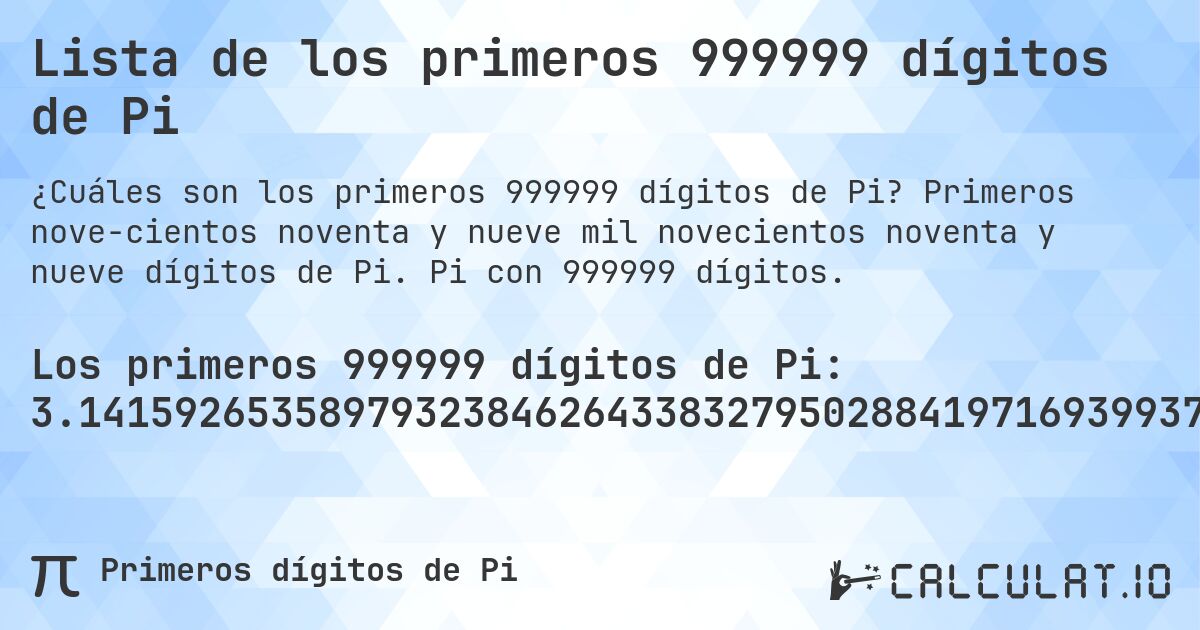 Lista de los primeros 999999 dígitos de Pi. Primeros nove­cientos noventa y nueve mil novecientos noventa y nueve dígitos de Pi. Pi con 999999 dígitos.