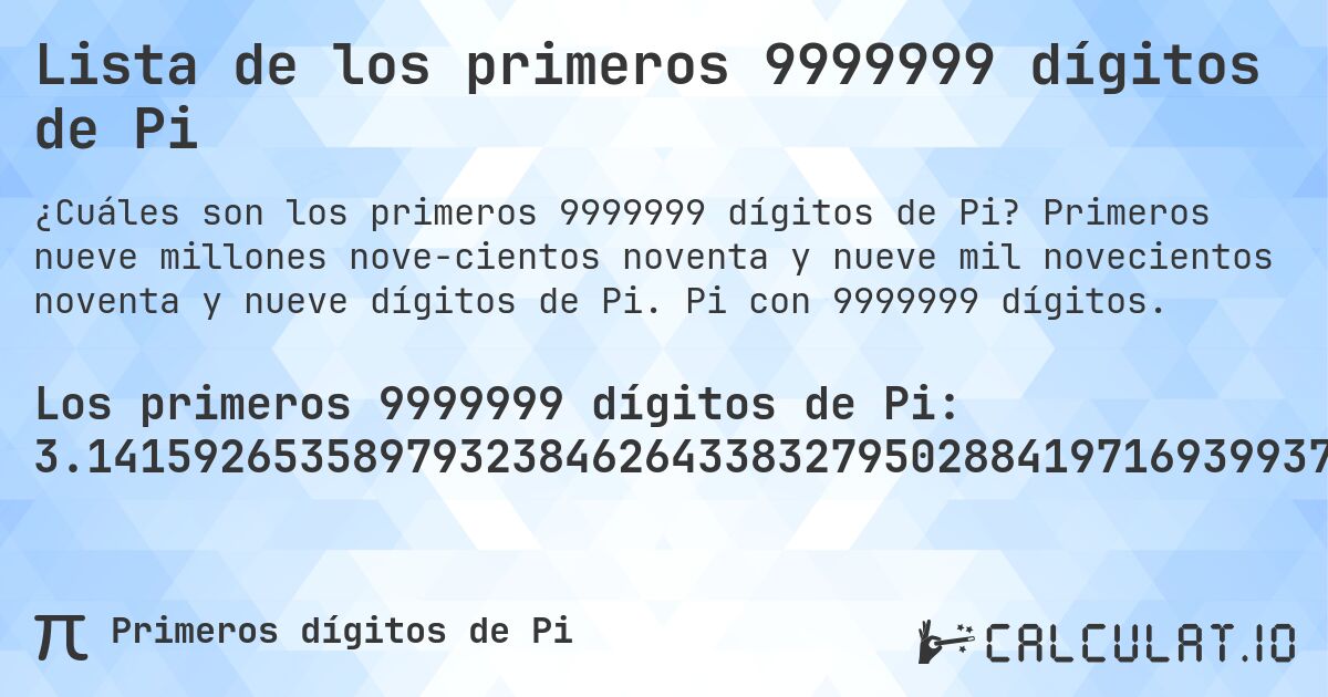 Lista de los primeros 9999999 dígitos de Pi. Primeros nueve millones nove­cientos noventa y nueve mil novecientos noventa y nueve dígitos de Pi. Pi con 9999999 dígitos.