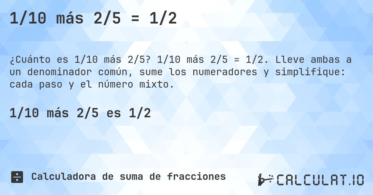 1/10 más 2/5 = 1/2. 1/10 más 2/5 = 1/2. Lleve ambas a un denominador común, sume los numeradores y simplifique: cada paso y el número mixto.