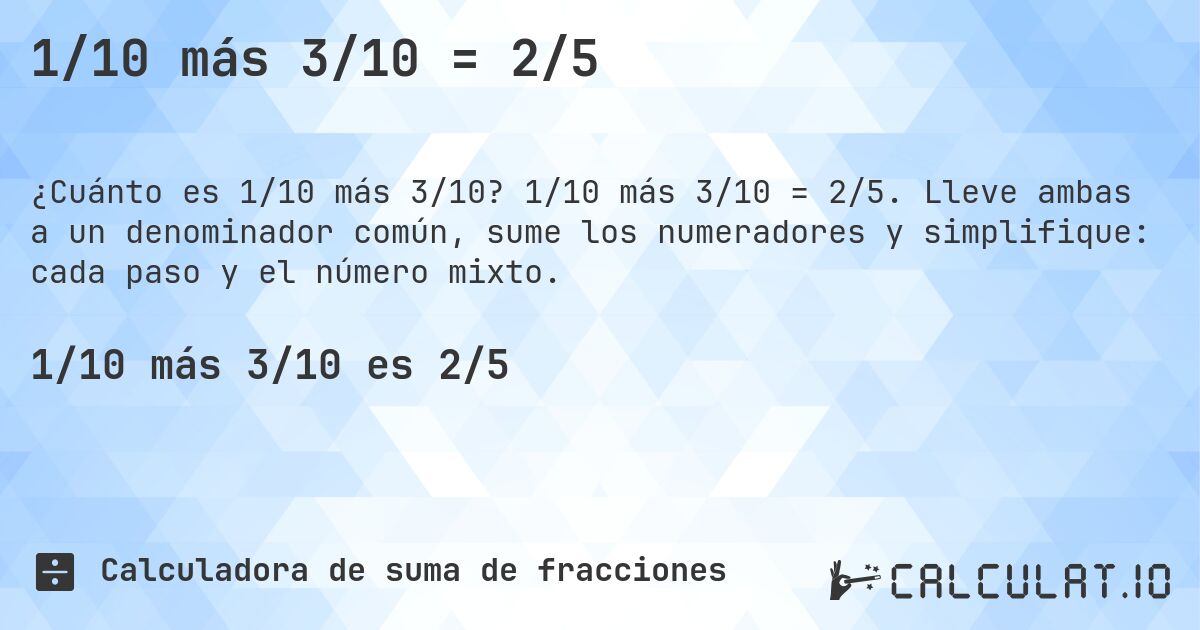 1/10 más 3/10 = 2/5. 1/10 más 3/10 = 2/5. Lleve ambas a un denominador común, sume los numeradores y simplifique: cada paso y el número mixto.
