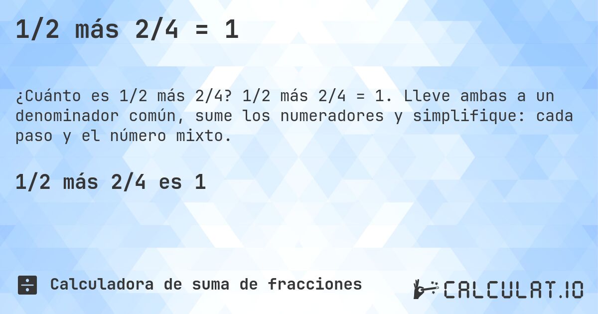 1/2 más 2/4 = 1. 1/2 más 2/4 = 1. Lleve ambas a un denominador común, sume los numeradores y simplifique: cada paso y el número mixto.