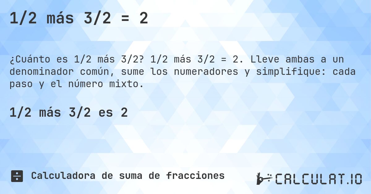 1/2 más 3/2 = 2. 1/2 más 3/2 = 2. Lleve ambas a un denominador común, sume los numeradores y simplifique: cada paso y el número mixto.