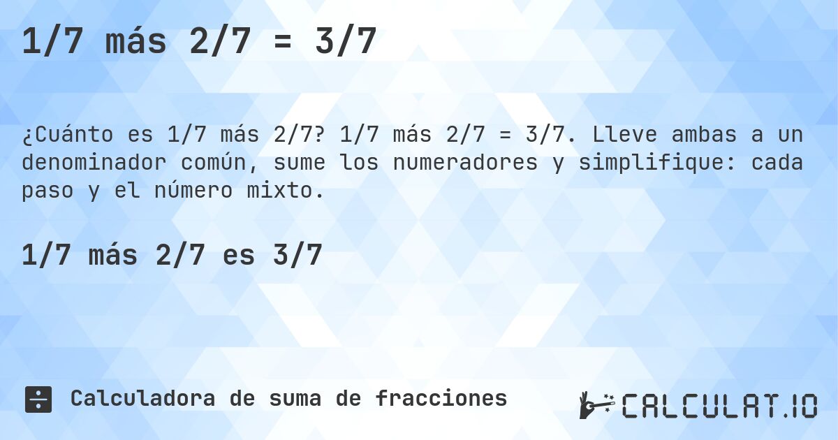 1/7 más 2/7 = 3/7. 1/7 más 2/7 = 3/7. Lleve ambas a un denominador común, sume los numeradores y simplifique: cada paso y el número mixto.