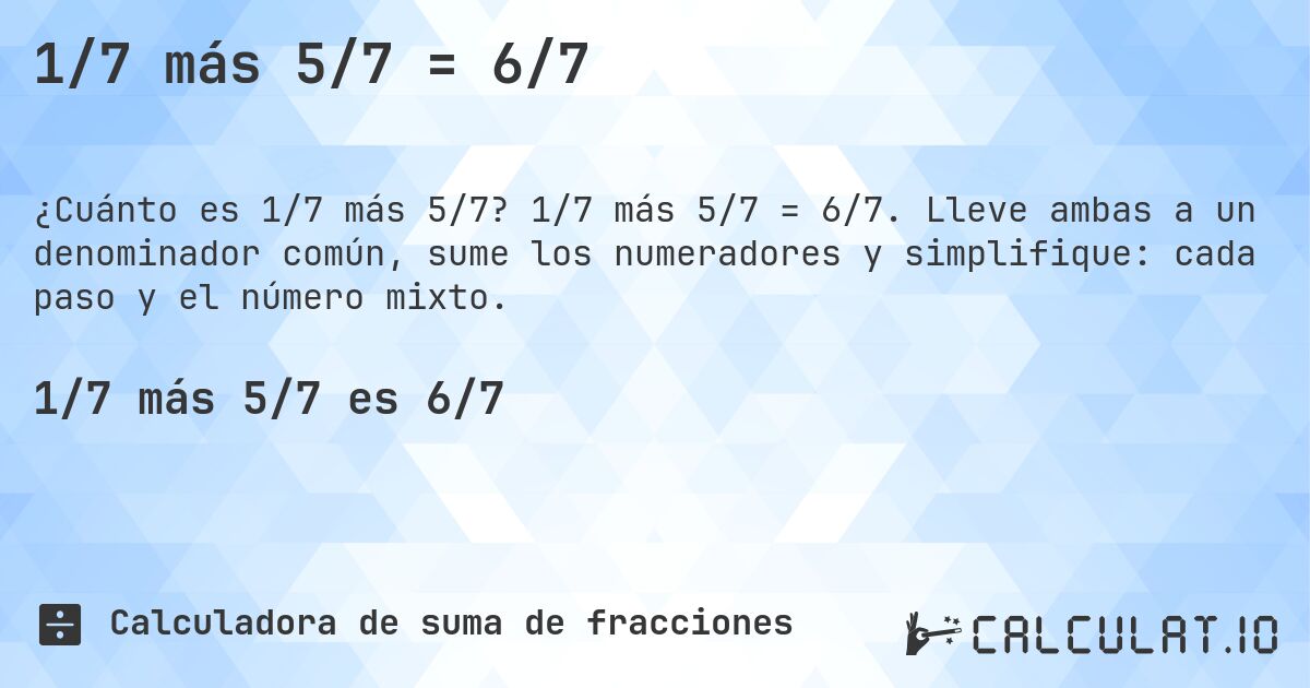 1/7 más 5/7 = 6/7. 1/7 más 5/7 = 6/7. Lleve ambas a un denominador común, sume los numeradores y simplifique: cada paso y el número mixto.