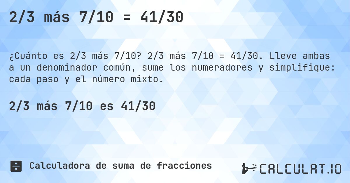 2/3 más 7/10 = 41/30. 2/3 más 7/10 = 41/30. Lleve ambas a un denominador común, sume los numeradores y simplifique: cada paso y el número mixto.