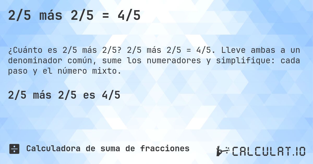 2/5 más 2/5 = 4/5. 2/5 más 2/5 = 4/5. Lleve ambas a un denominador común, sume los numeradores y simplifique: cada paso y el número mixto.