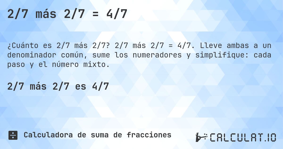2/7 más 2/7 = 4/7. 2/7 más 2/7 = 4/7. Lleve ambas a un denominador común, sume los numeradores y simplifique: cada paso y el número mixto.