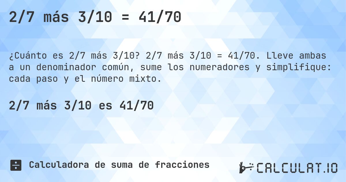 2/7 más 3/10 = 41/70. 2/7 más 3/10 = 41/70. Lleve ambas a un denominador común, sume los numeradores y simplifique: cada paso y el número mixto.