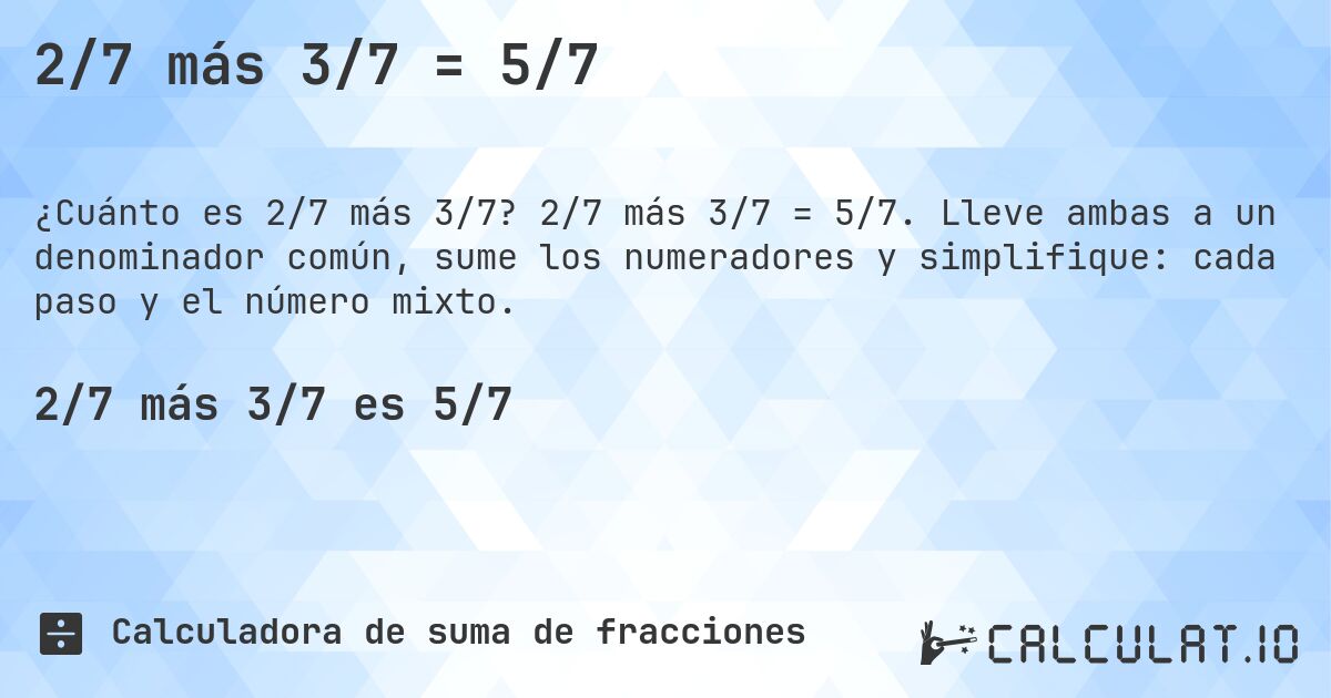 2/7 más 3/7 = 5/7. 2/7 más 3/7 = 5/7. Lleve ambas a un denominador común, sume los numeradores y simplifique: cada paso y el número mixto.