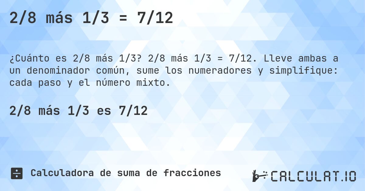 2/8 más 1/3 = 7/12. 2/8 más 1/3 = 7/12. Lleve ambas a un denominador común, sume los numeradores y simplifique: cada paso y el número mixto.