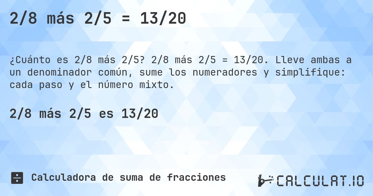 2/8 más 2/5 = 13/20. 2/8 más 2/5 = 13/20. Lleve ambas a un denominador común, sume los numeradores y simplifique: cada paso y el número mixto.