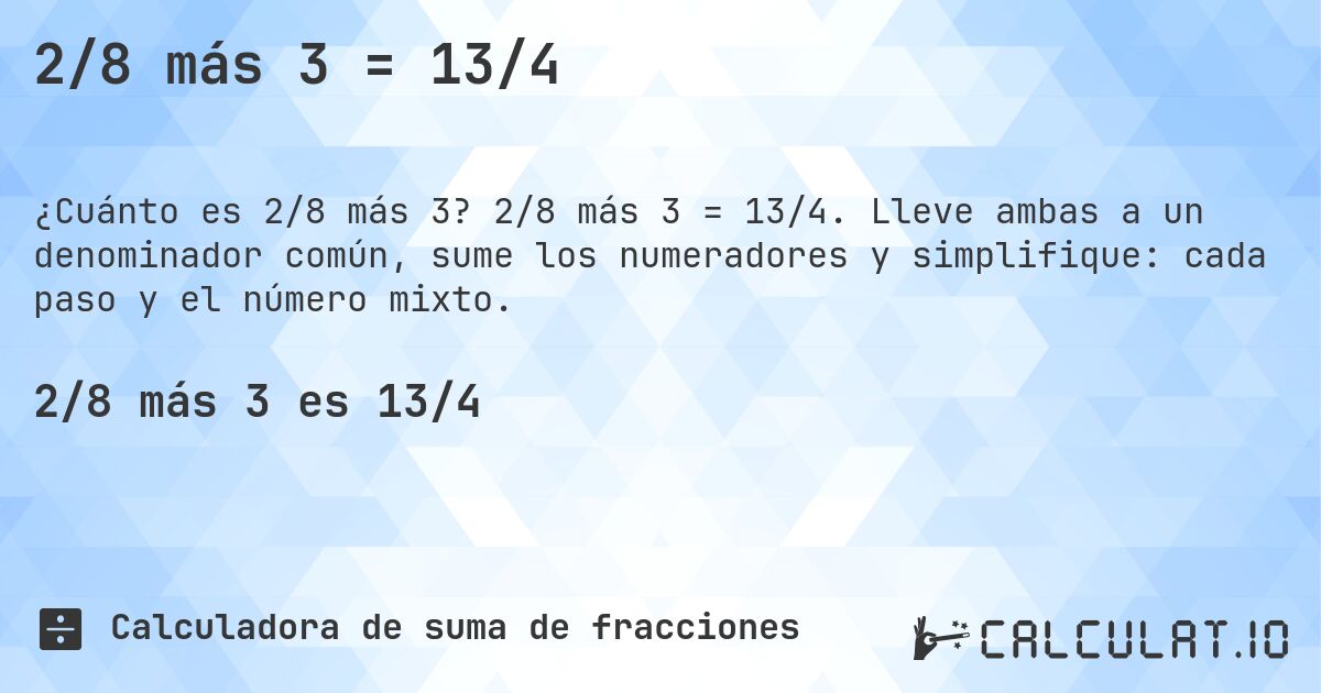 2/8 más 3 = 13/4. 2/8 más 3 = 13/4. Lleve ambas a un denominador común, sume los numeradores y simplifique: cada paso y el número mixto.