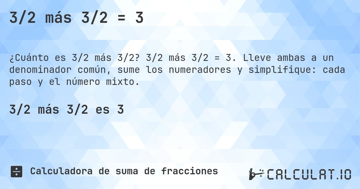 3/2 más 3/2 = 3. 3/2 más 3/2 = 3. Lleve ambas a un denominador común, sume los numeradores y simplifique: cada paso y el número mixto.