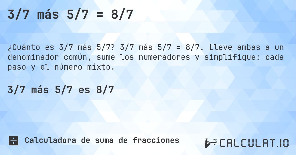 3/7 más 5/7 = 8/7. 3/7 más 5/7 = 8/7. Lleve ambas a un denominador común, sume los numeradores y simplifique: cada paso y el número mixto.