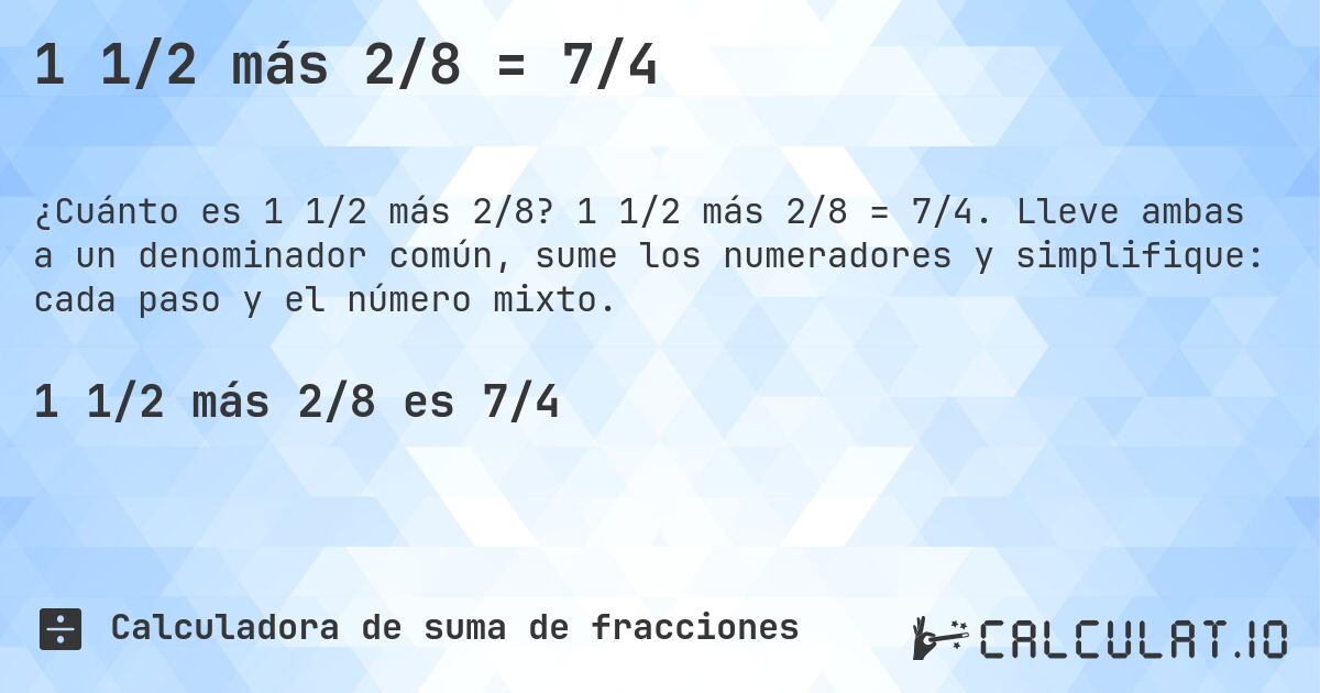 1 1/2 más 2/8 = 7/4. 1 1/2 más 2/8 = 7/4. Lleve ambas a un denominador común, sume los numeradores y simplifique: cada paso y el número mixto.