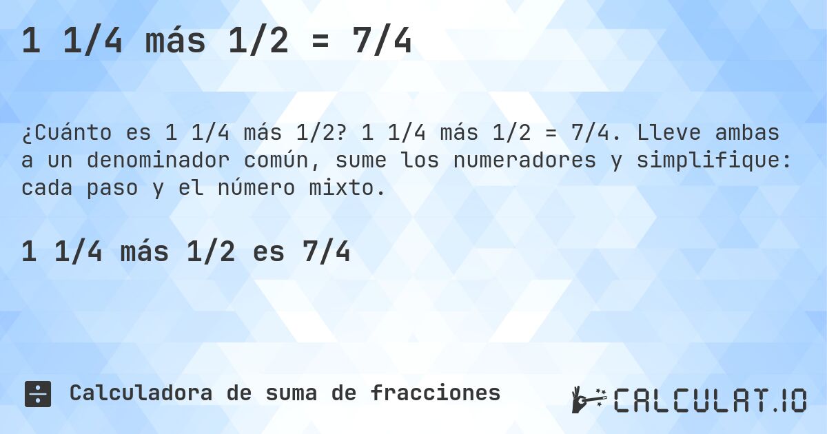 1 1/4 más 1/2 = 7/4. 1 1/4 más 1/2 = 7/4. Lleve ambas a un denominador común, sume los numeradores y simplifique: cada paso y el número mixto.
