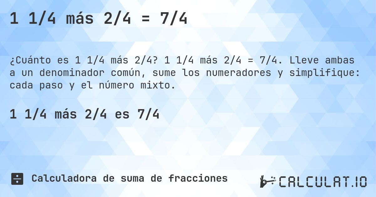 1 1/4 más 2/4 = 7/4. 1 1/4 más 2/4 = 7/4. Lleve ambas a un denominador común, sume los numeradores y simplifique: cada paso y el número mixto.