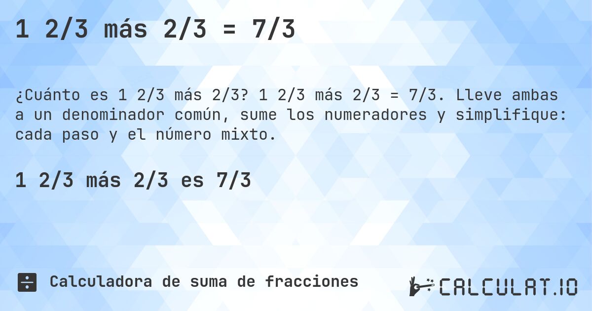 1 2/3 más 2/3 = 7/3. 1 2/3 más 2/3 = 7/3. Lleve ambas a un denominador común, sume los numeradores y simplifique: cada paso y el número mixto.