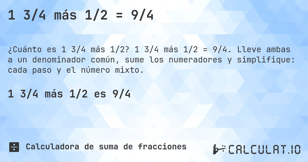1 3/4 más 1/2 = 9/4. 1 3/4 más 1/2 = 9/4. Lleve ambas a un denominador común, sume los numeradores y simplifique: cada paso y el número mixto.