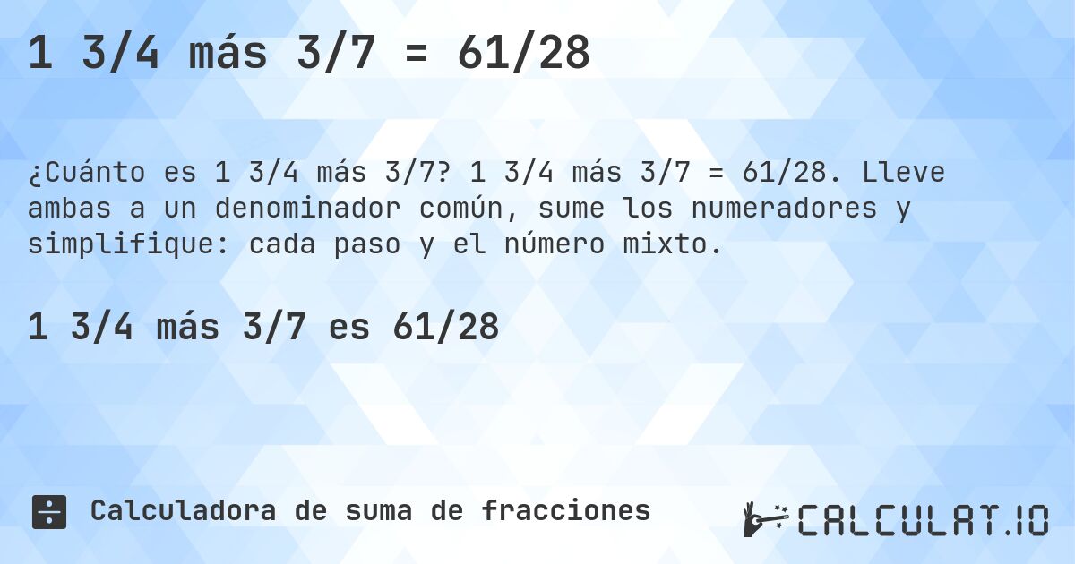 1 3/4 más 3/7 = 61/28. 1 3/4 más 3/7 = 61/28. Lleve ambas a un denominador común, sume los numeradores y simplifique: cada paso y el número mixto.