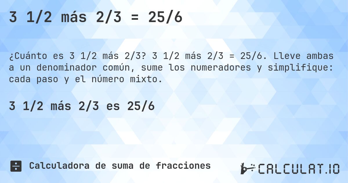 3 1/2 más 2/3 = 25/6. 3 1/2 más 2/3 = 25/6. Lleve ambas a un denominador común, sume los numeradores y simplifique: cada paso y el número mixto.