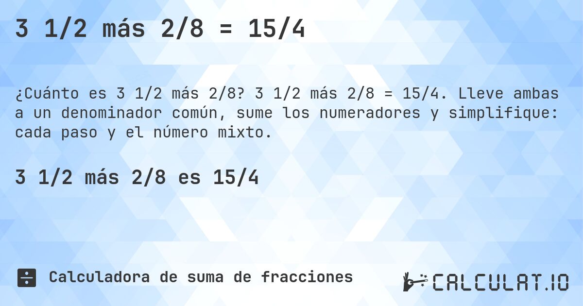 3 1/2 más 2/8 = 15/4. 3 1/2 más 2/8 = 15/4. Lleve ambas a un denominador común, sume los numeradores y simplifique: cada paso y el número mixto.
