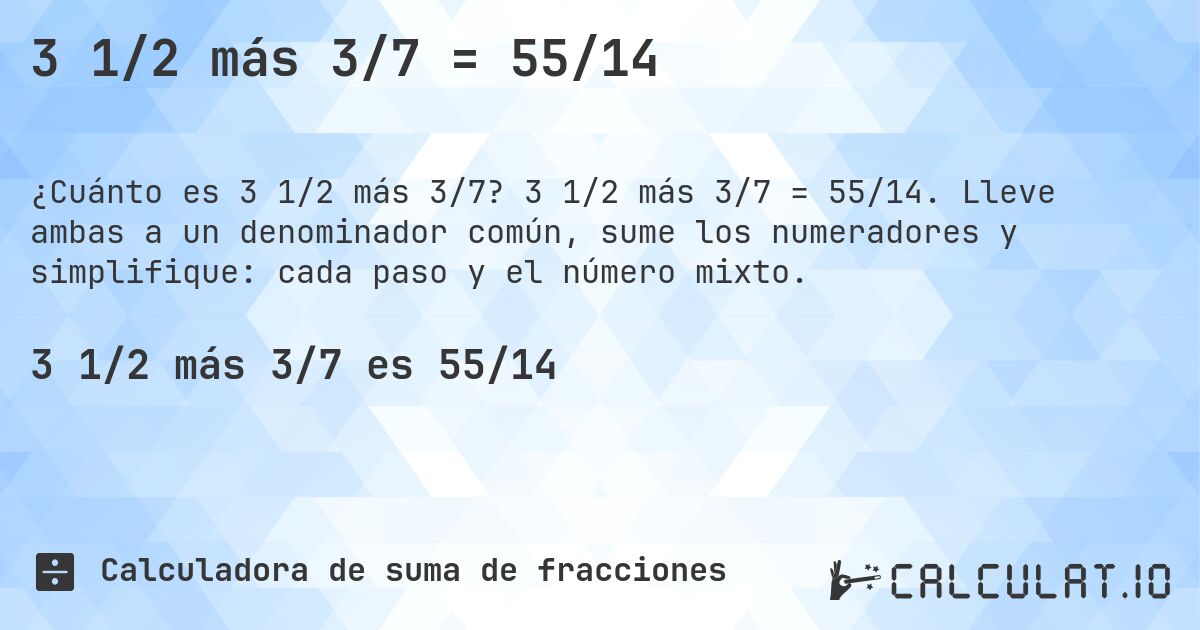 3 1/2 más 3/7 = 55/14. 3 1/2 más 3/7 = 55/14. Lleve ambas a un denominador común, sume los numeradores y simplifique: cada paso y el número mixto.