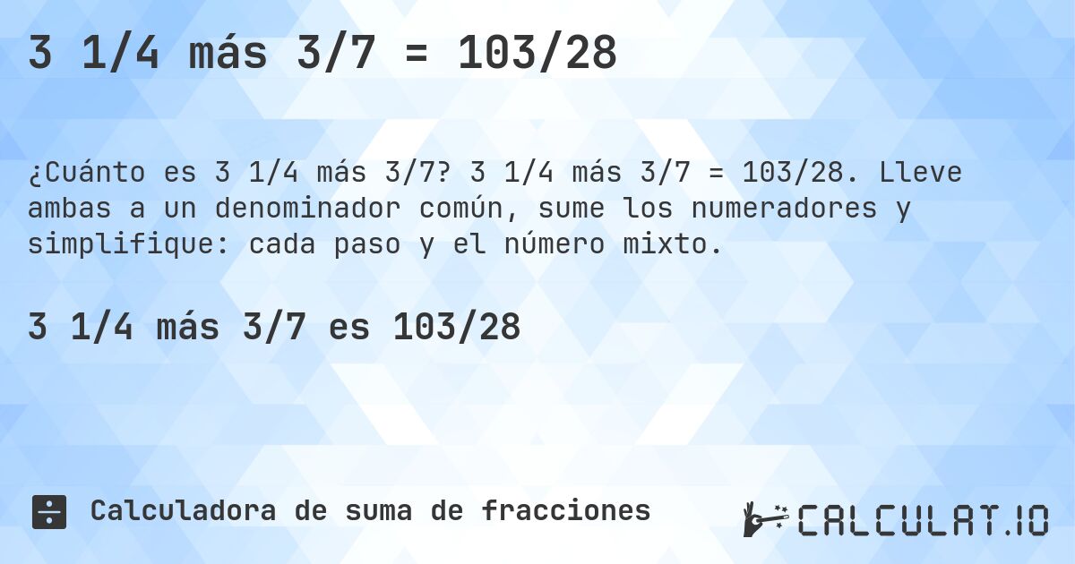 3 1/4 más 3/7 = 103/28. 3 1/4 más 3/7 = 103/28. Lleve ambas a un denominador común, sume los numeradores y simplifique: cada paso y el número mixto.