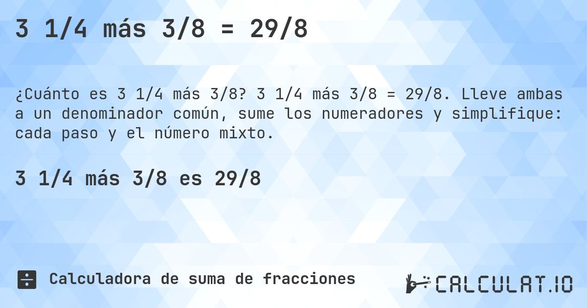 3 1/4 más 3/8 = 29/8. 3 1/4 más 3/8 = 29/8. Lleve ambas a un denominador común, sume los numeradores y simplifique: cada paso y el número mixto.