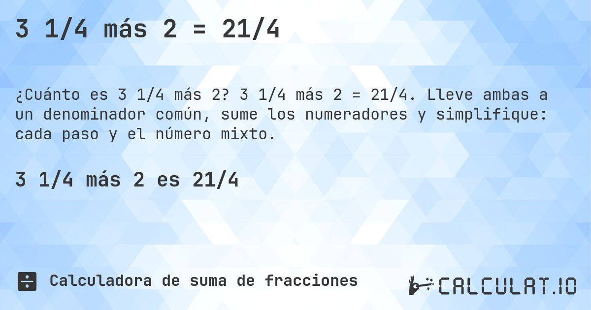 3 1/4 más 2 = 21/4. 3 1/4 más 2 = 21/4. Lleve ambas a un denominador común, sume los numeradores y simplifique: cada paso y el número mixto.