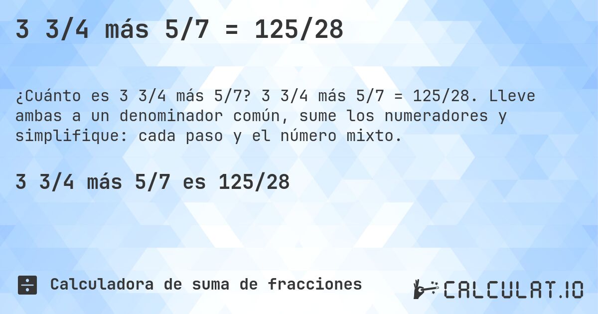 3 3/4 más 5/7 = 125/28. 3 3/4 más 5/7 = 125/28. Lleve ambas a un denominador común, sume los numeradores y simplifique: cada paso y el número mixto.