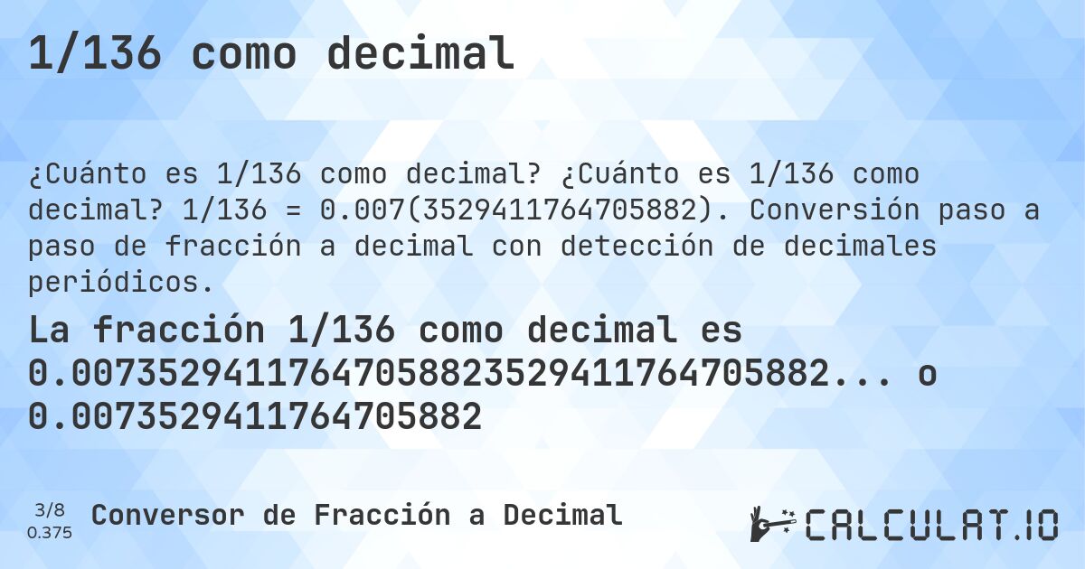 1/136 como decimal. ¿Cuánto es 1/136 como decimal? 1/136 = 0.007(3529411764705882). Conversión paso a paso de fracción a decimal con detección de decimales periódicos.